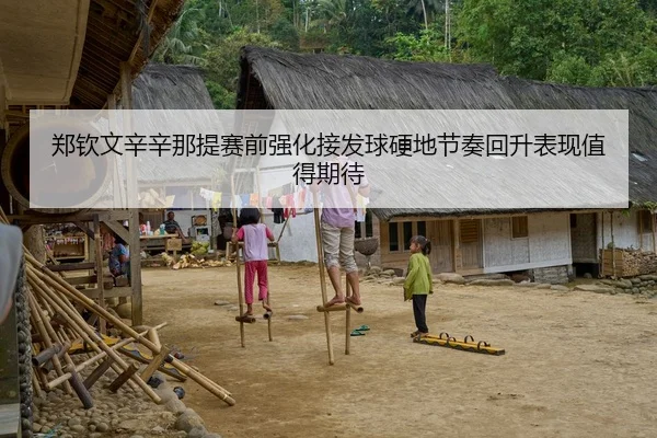 郑钦文辛辛那提赛前强化接发球硬地节奏回升表现值得期待